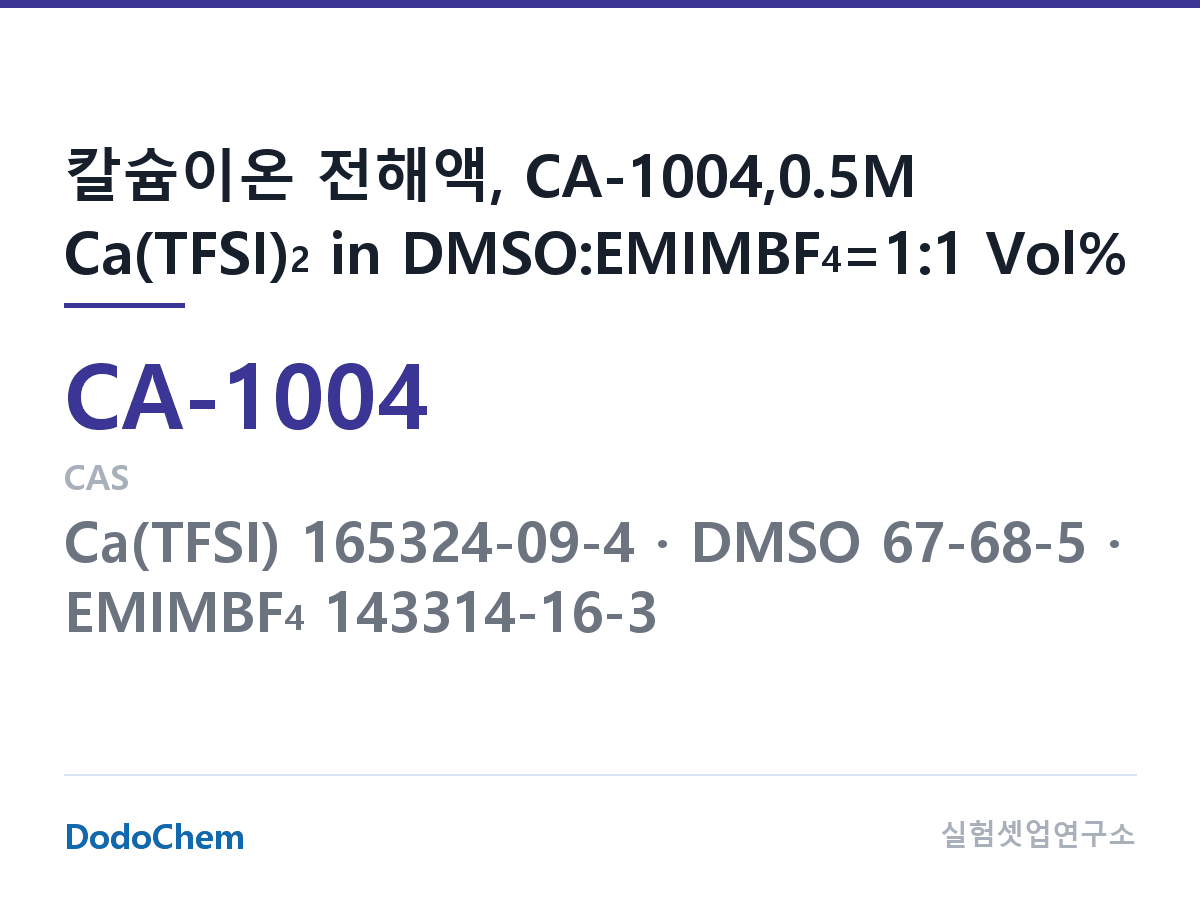 칼슘이온 전해액 CA-1004 조성 칼슘이온 전해액, CA-1004,0.5M Ca(TFSI)2 in DMSO:EMIMBF4=1:1 Vol% (DodoChem CA-1004)