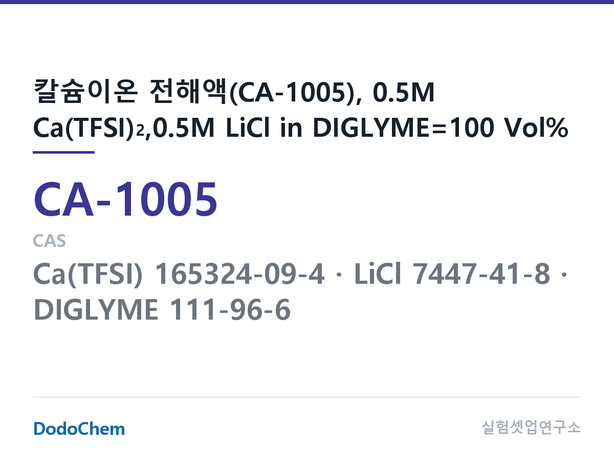 칼슘이온 전해액 CA-1005 조성 칼슘이온 전해액(CA-1005), 0.5M Ca(TFSI)2,0.5M LiCl in DIGLYME=100 Vol% (DodoChem CA-1005)
