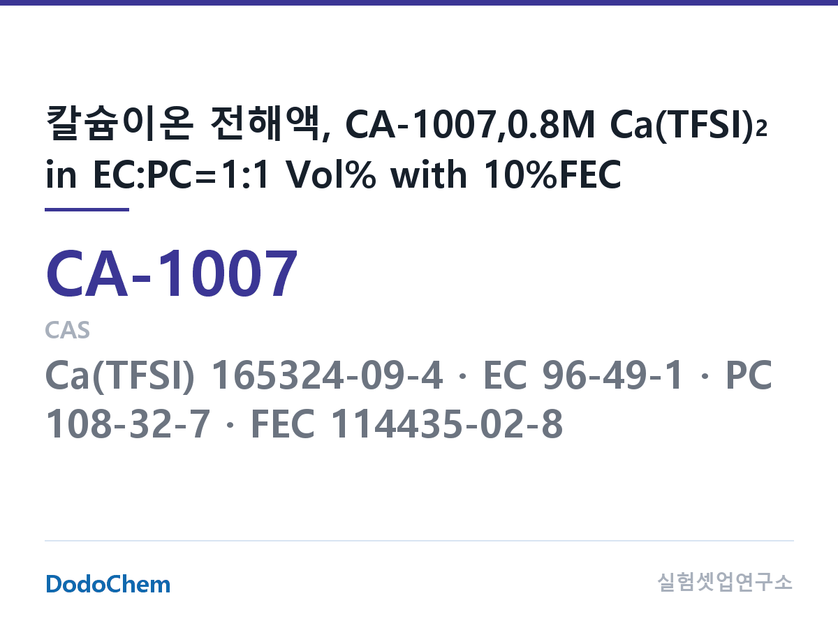 칼슘이온 전해액 CA-1007 조성 칼슘이온 전해액, CA-1007,0.8M Ca(TFSI)2 in EC:PC=1:1 Vol% with 10%FEC (DodoChem CA-1007)