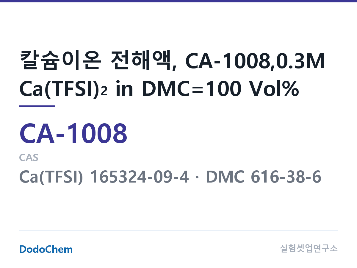 칼슘이온 전해액 CA-1008 조성 칼슘이온 전해액, CA-1008,0.3M Ca(TFSI)2 in DMC=100 Vol% (DodoChem CA-1008)