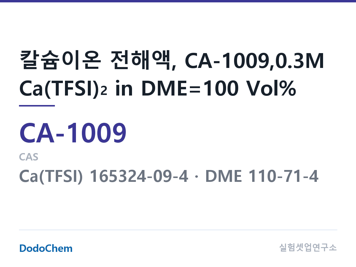 칼슘이온 전해액 CA-1009 조성 칼슘이온 전해액, CA-1009,0.3M Ca(TFSI)2 in DME=100 Vol% (DodoChem CA-1009)