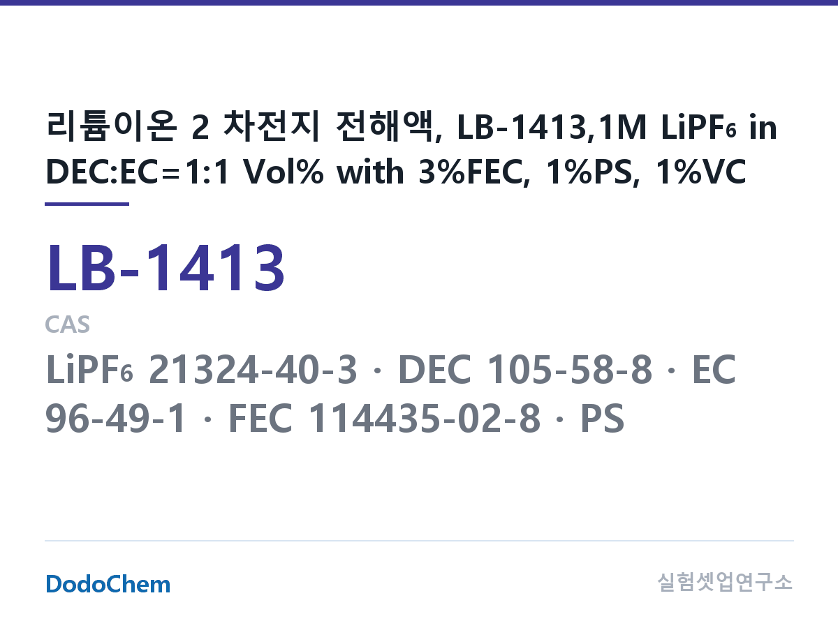 리튬이온 전해액 LB-1413 조성 리튬이온 2 차전지 전해액, LB-1413,1M LiPF6 in DEC:EC=1:1 Vol% with 3%FEC, 1%PS, 1%VC (DodoChem LB-1413)