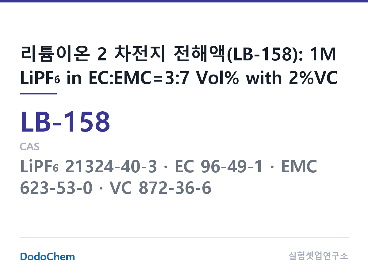 리튬이온 전해액 LB-158 조성 리튬이온 2 차전지 전해액(LB-158): 1M LiPF6 in EC:EMC=3:7 Vol% with 2%VC (DodoChem LB-158)