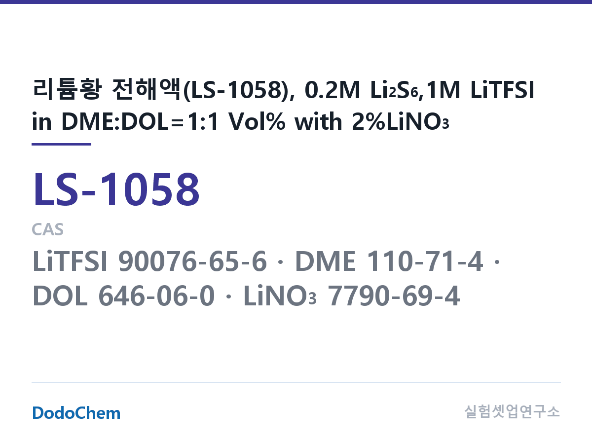 리튬황 전해액 LS-1058 조성 리튬황 전해액(LS-1058), 0.2M Li2S6,1M LiTFSI in DME:DOL=1:1 Vol% with 2%LiNO3 (DodoChem LS-1058)
