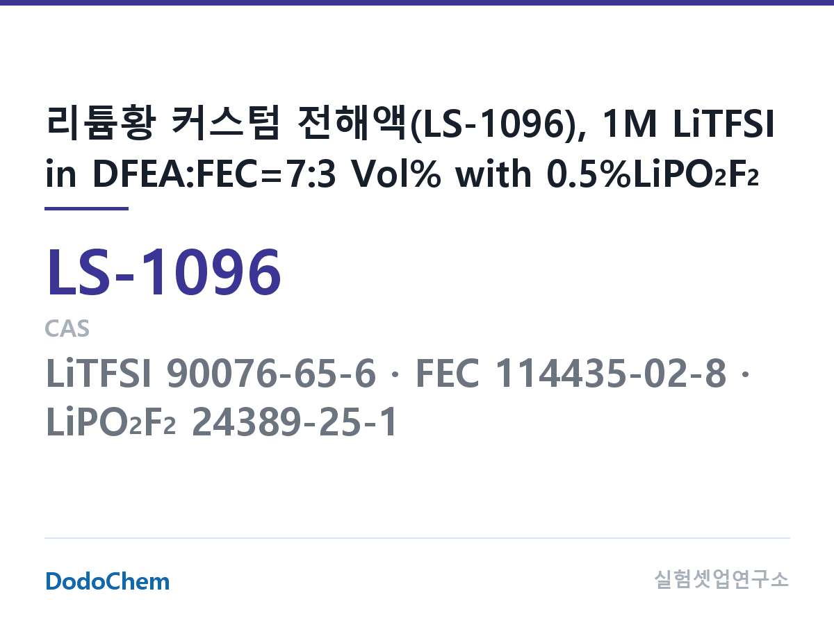 리튬황 전해액 LS-1096 조성 리튬황 커스텀 전해액(LS-1096), 1M LiTFSI in DFEA:FEC=7:3 Vol% with 0.5%LiPO2F2 (DodoChem LS-1096)