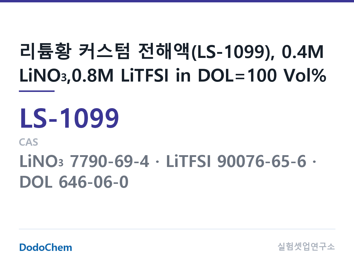 리튬황 전해액 LS-1099 조성 리튬황 커스텀 전해액(LS-1099), 0.4M LiNO3,0.8M LiTFSI in DOL=100 Vol% (DodoChem LS-1099)