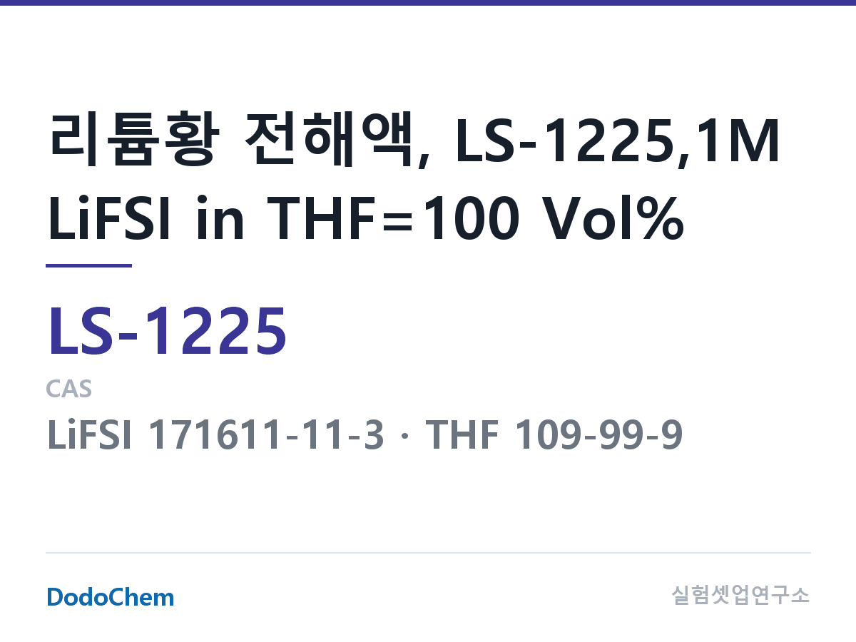 리튬황 전해액 LS-1225 조성 리튬황 전해액, LS-1225,1M LiFSI in THF=100 Vol% (DodoChem LS-1225)