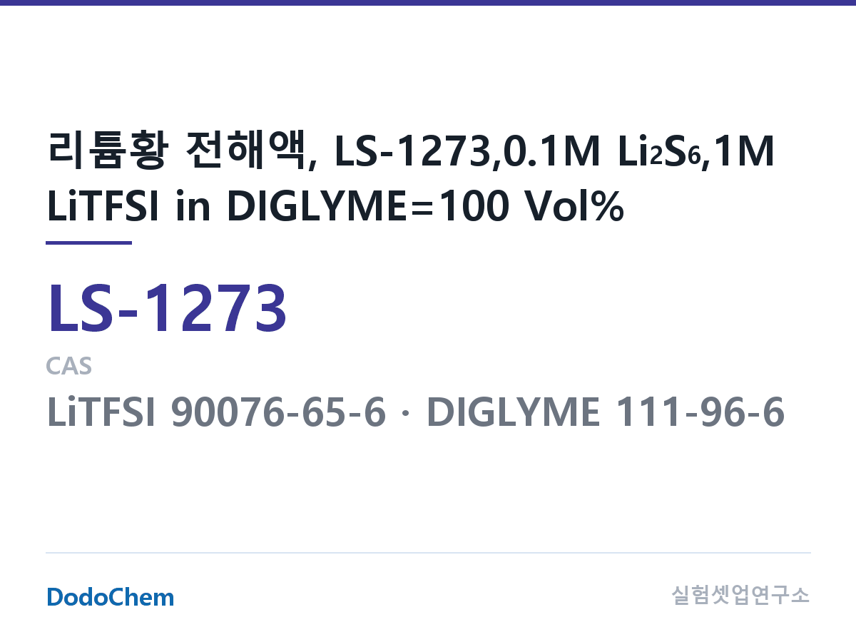 리튬황 전해액 LS-1273 조성 리튬황 전해액, LS-1273,0.1M Li2S6,1M LiTFSI in DIGLYME=100 Vol% (DodoChem LS-1273)