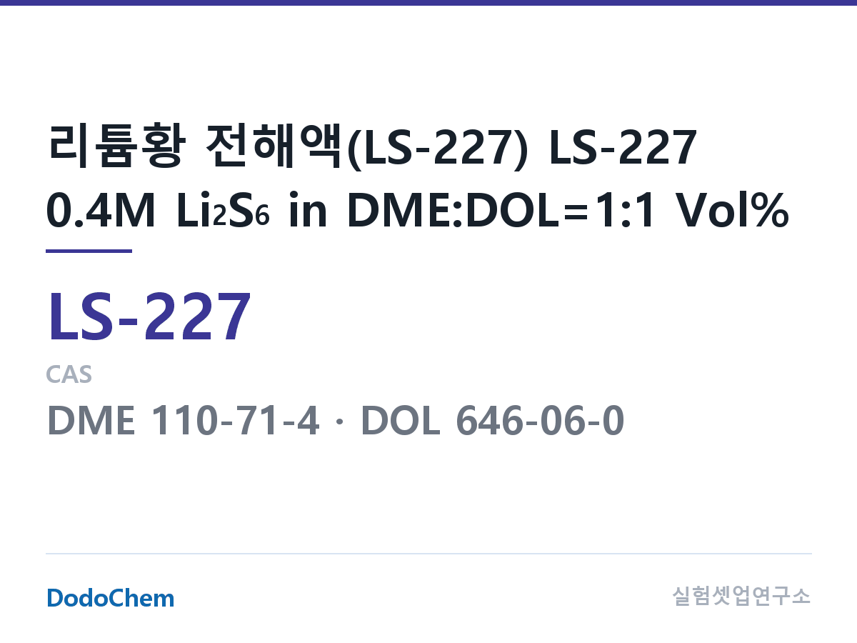 리튬황 전해액 LS-227 조성 리튬황 전해액(LS-227) LS-227 0.4M Li2S6 in DME:DOL=1:1 Vol% (DodoChem LS-227)