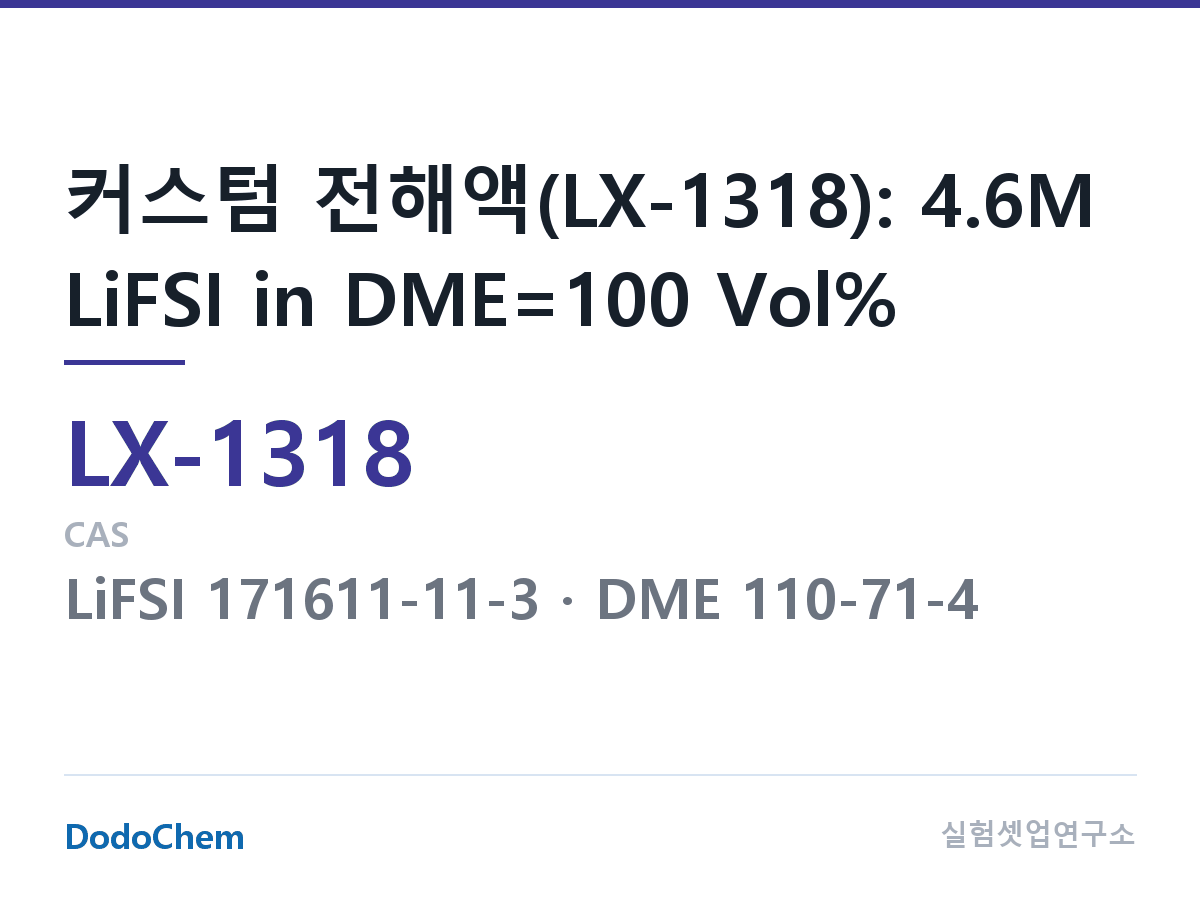커스텀 전해액 LX-1318 조성 커스텀 전해액(LX-1318): 4.6M LiFSI in DME=100 Vol% (DodoChem LX-1318)