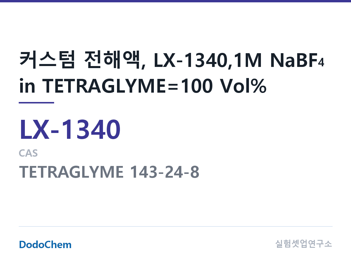 커스텀 전해액 LX-1340 조성 커스텀 전해액, LX-1340,1M NaBF4 in TETRAGLYME=100 Vol% (DodoChem LX-1340)