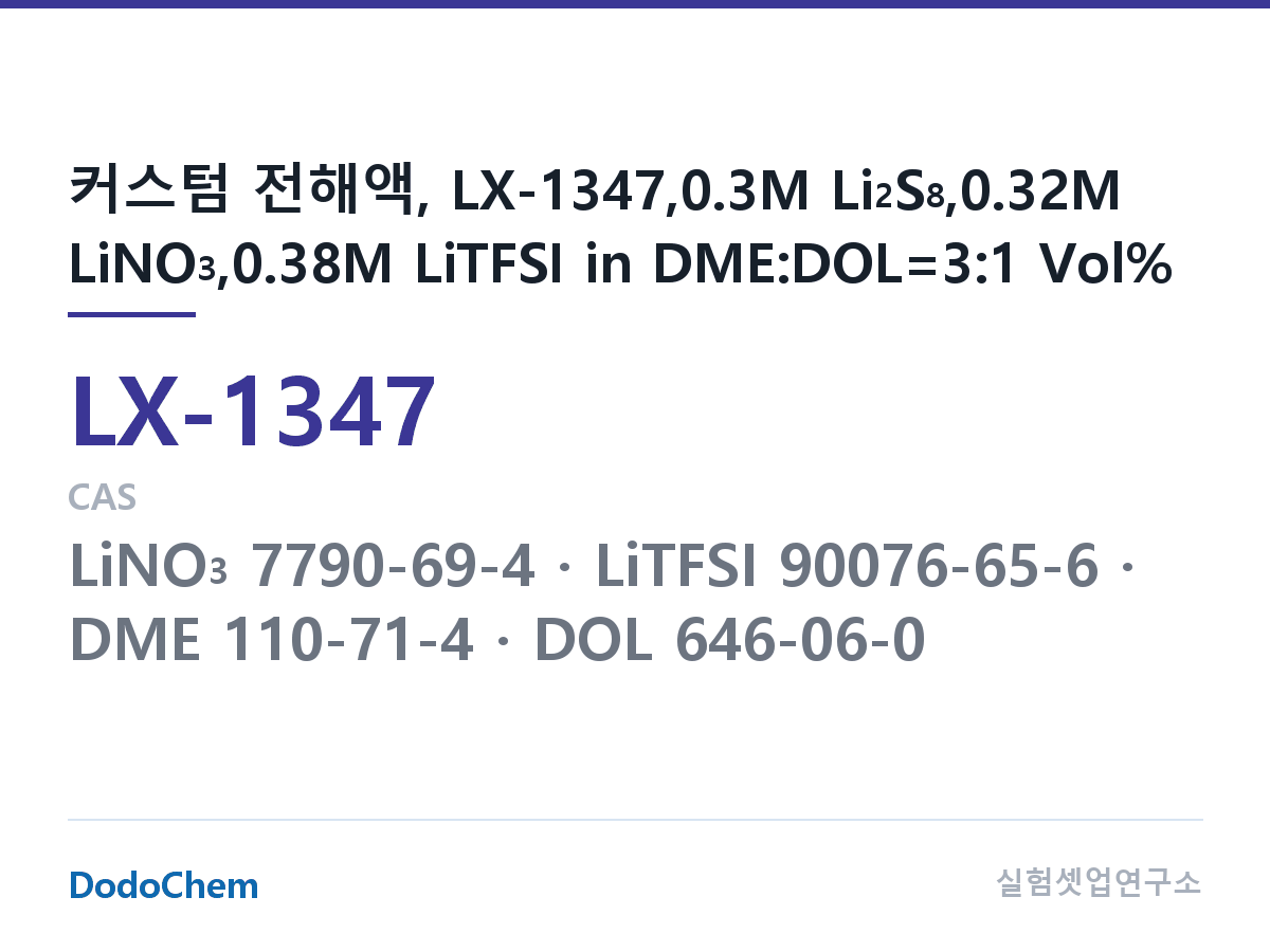 커스텀 전해액 LX-1347 조성 커스텀 전해액, LX-1347,0.3M Li2S8,0.32M LiNO3,0.38M LiTFSI in DME:DOL=3:1 Vol% (DodoChem LX-1347)