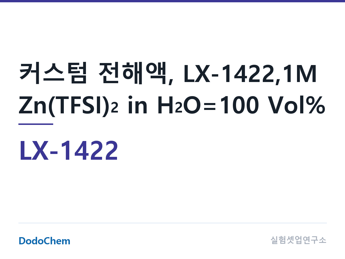 커스텀 전해액 LX-1422 조성 커스텀 전해액, LX-1422,1M Zn(TFSI)2 in H2O=100 Vol% (DodoChem LX-1422)