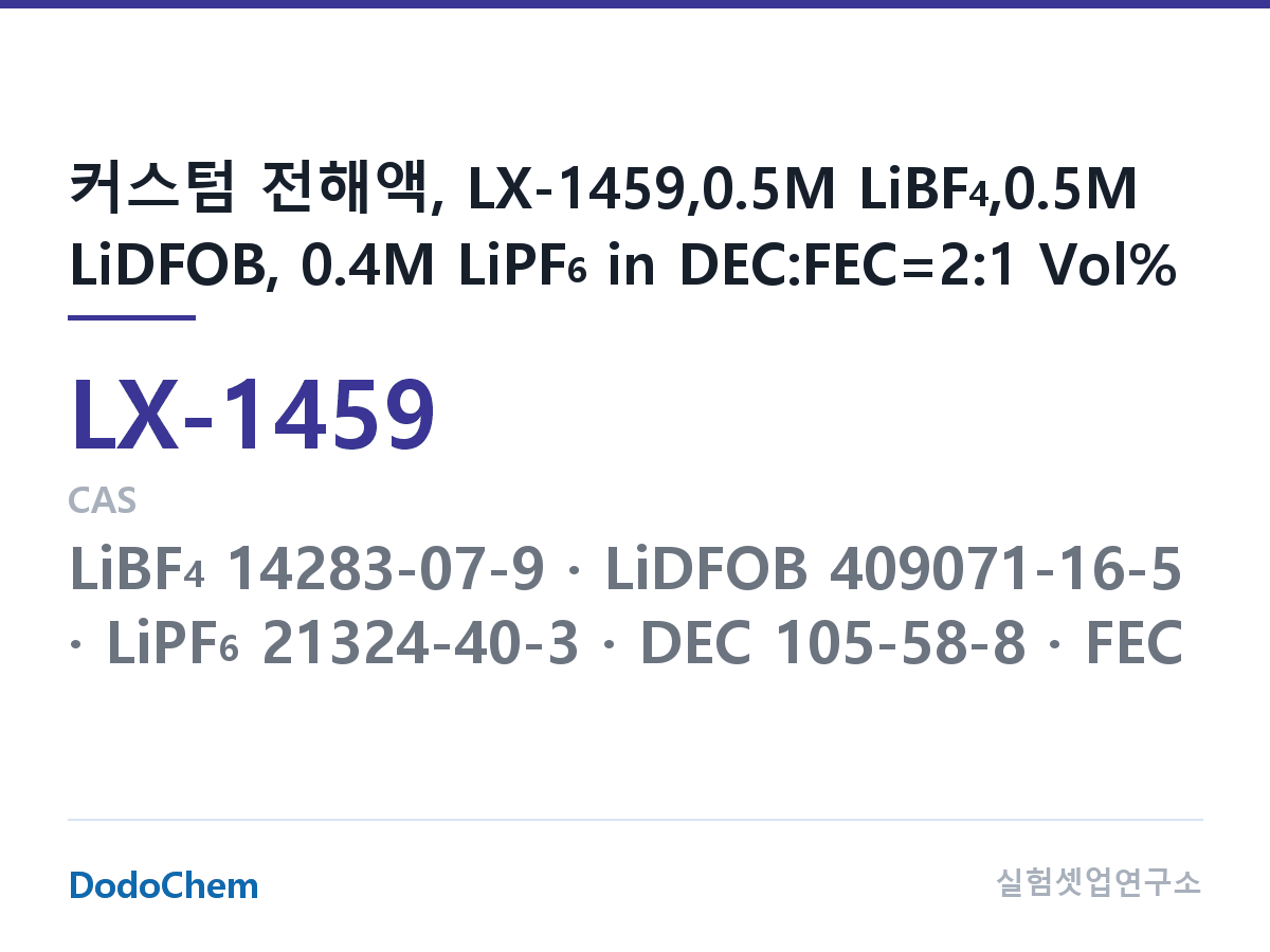 커스텀 전해액 LX-1459 조성 커스텀 전해액, LX-1459,0.5M LiBF4,0.5M LiDFOB, 0.4M LiPF6 in DEC:FEC=2:1 Vol% (DodoChem LX-1459)
