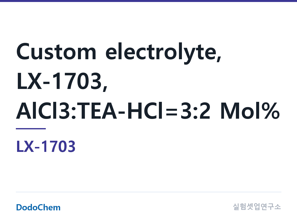 커스텀 전해액 LX-1703 조성 커스텀 전해액, LX-1703, AlCl3:TEA-HCl=3:2 Mol% (DodoChem LX-1703)