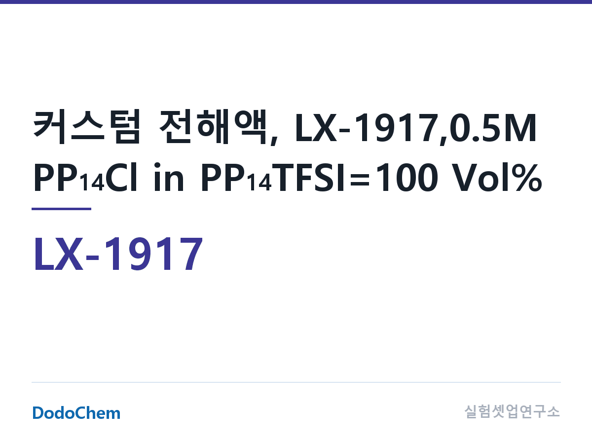 커스텀 전해액 LX-1917 조성 커스텀 전해액, LX-1917,0.5M PP14Cl in PP14TFSI=100 Vol% (DodoChem LX-1917)