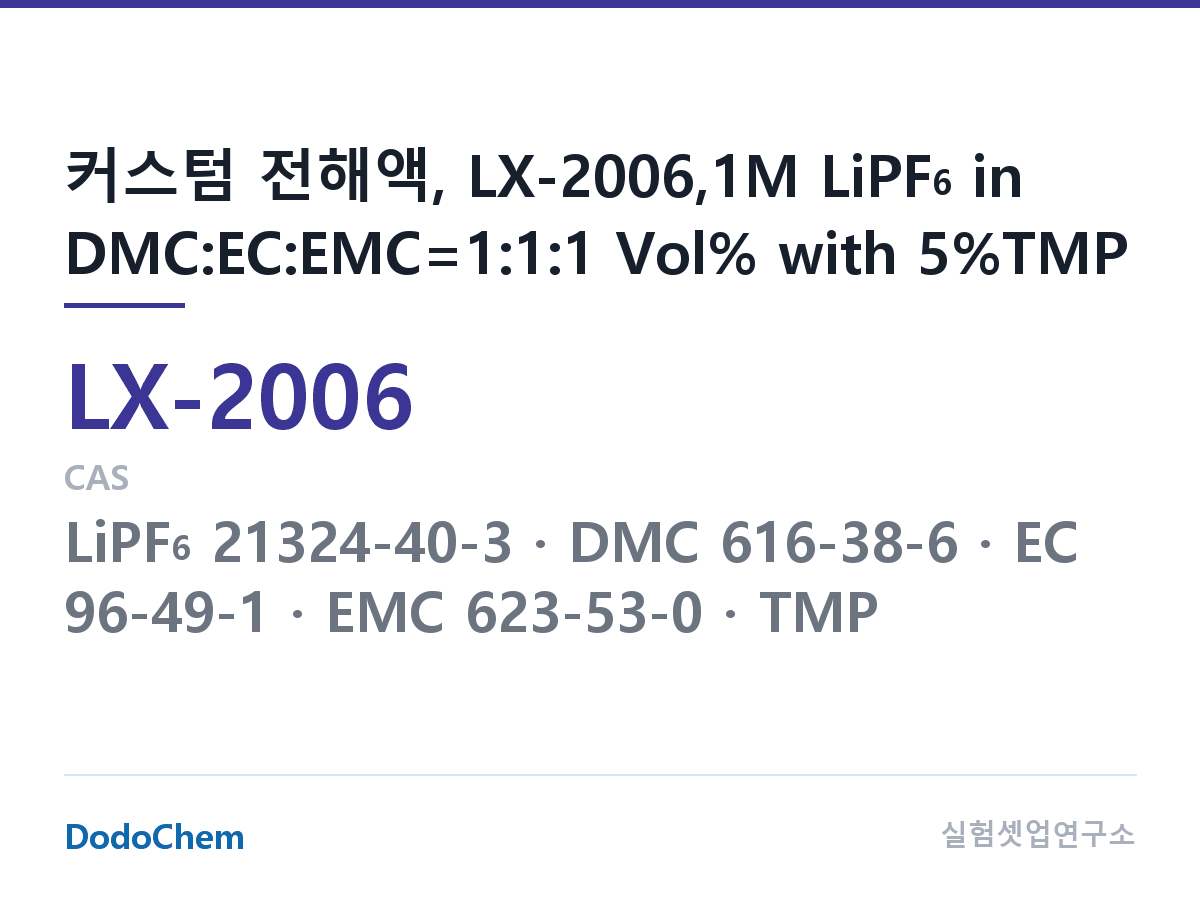 커스텀 전해액 LX-2006 조성 커스텀 전해액, LX-2006,1M LiPF6 in DMC:EC:EMC=1:1:1 Vol% with 5%TMP (DodoChem LX-2006)