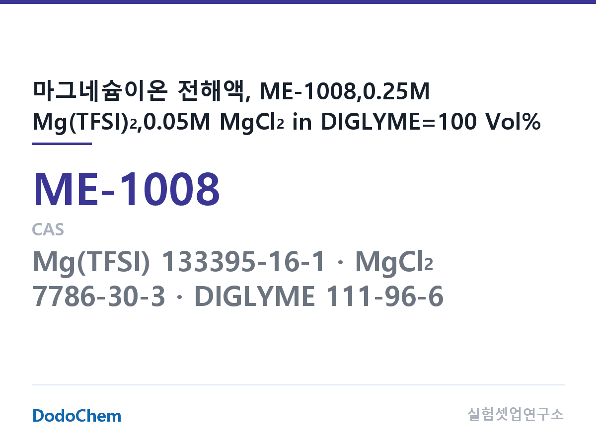 마그네슘이온 전해액 ME-1008 조성 마그네슘이온 전해액, ME-1008,0.25M Mg(TFSI)2,0.05M MgCl2 in DIGLYME=100 Vol% (DodoChem ME-1008)