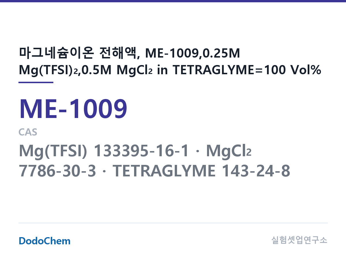 마그네슘이온 전해액 ME-1009 조성 마그네슘이온 전해액, ME-1009,0.25M Mg(TFSI)2,0.5M MgCl2 in TETRAGLYME=100 Vol% (DodoChem ME-1009)