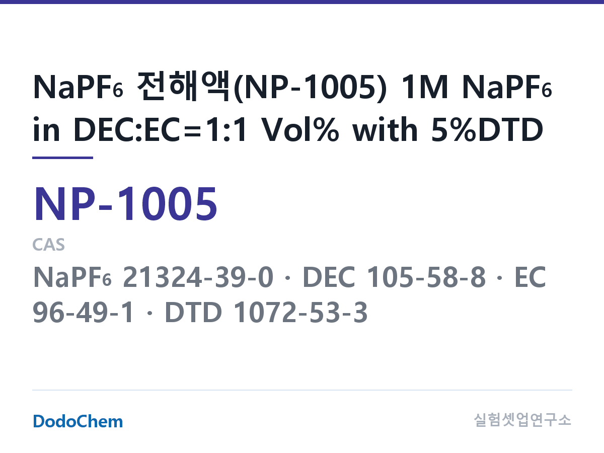 나트륨이온 전해액(NaPF6) NP-1005 조성 NaPF6 전해액(NP-1005) 1M NaPF6 in DEC:EC=1:1 Vol% with 5%DTD (DodoChem NP-1005)
