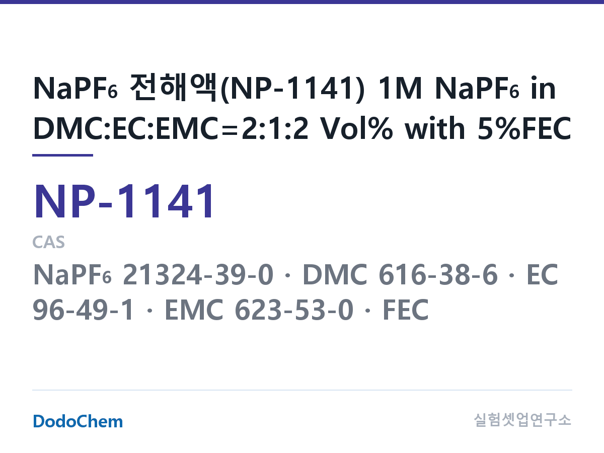 나트륨이온 전해액(NaPF6) NP-1141 조성 NaPF6 전해액(NP-1141) 1M NaPF6 in DMC:EC:EMC=2:1:2 Vol% with 5%FEC (DodoChem NP-1141)