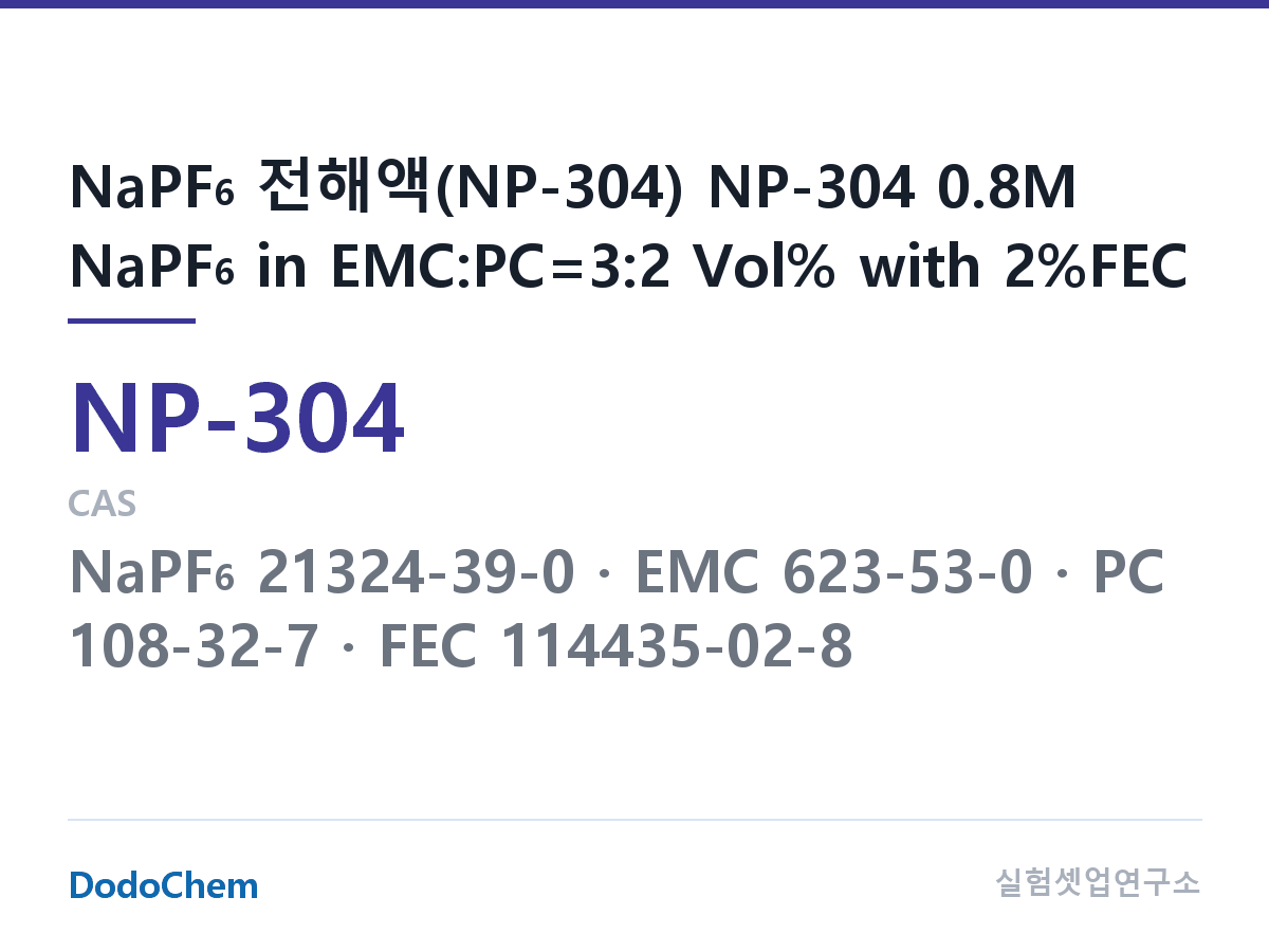 나트륨이온 전해액(NaPF6) NP-304 조성 NaPF6 전해액(NP-304) NP-304 0.8M NaPF6 in EMC:PC=3:2 Vol% with 2%FEC (DodoChem NP-304)
