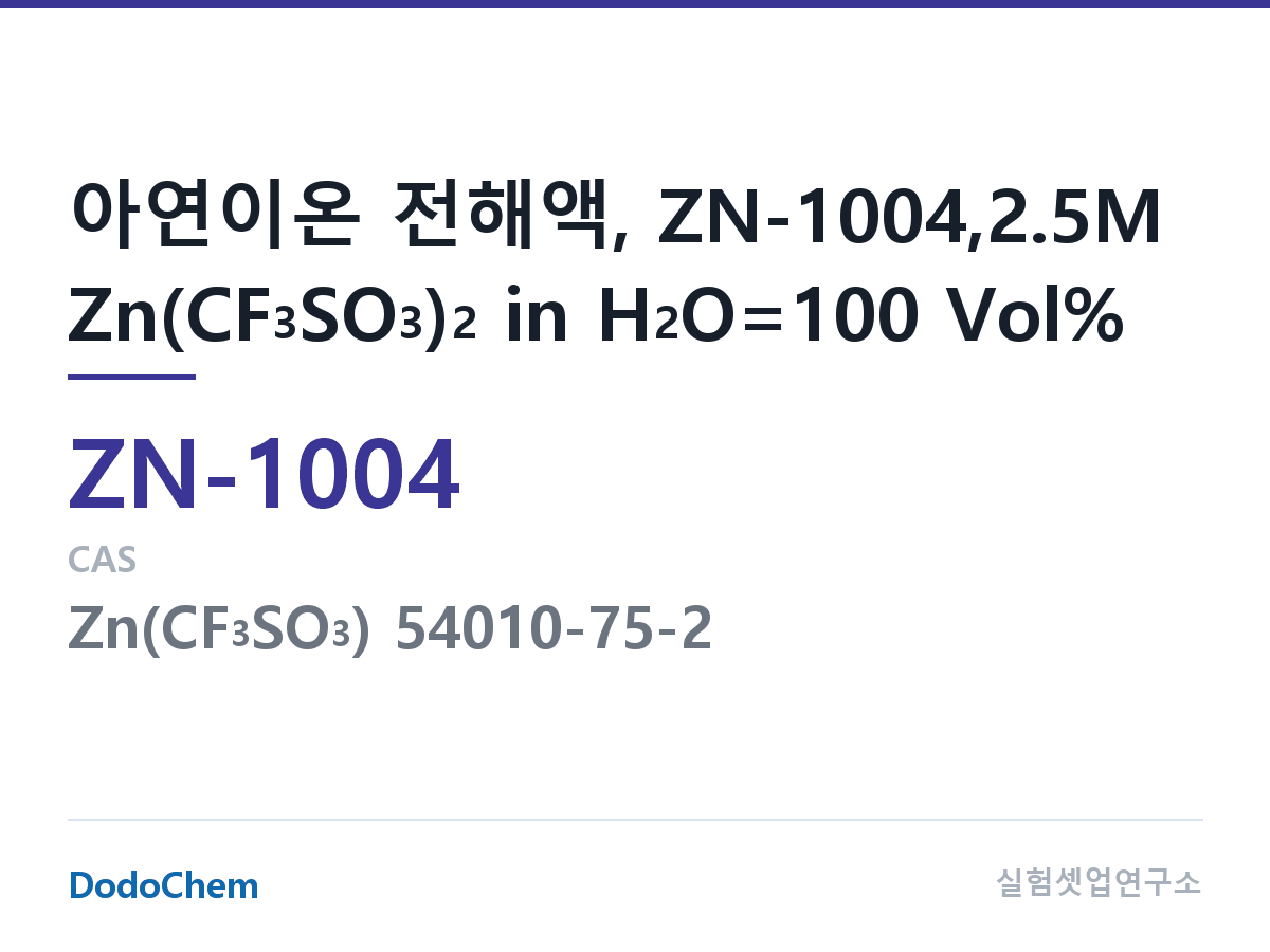 아연이온 전해액 ZN-1004 조성 아연이온 전해액, ZN-1004,2.5M Zn(CF3SO3)2 in H2O=100 Vol% (DodoChem ZN-1004)